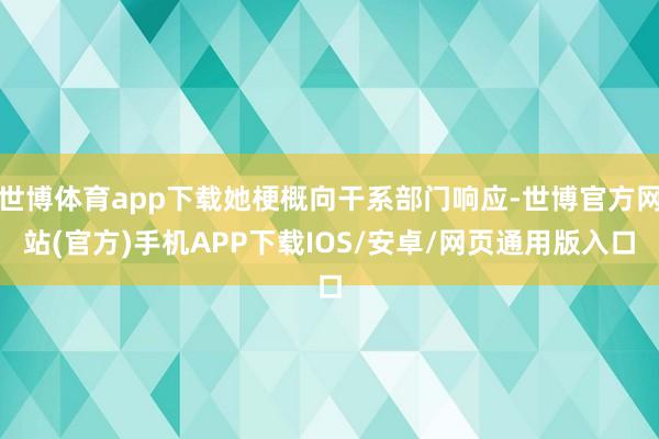 世博体育app下载她梗概向干系部门响应-世博官方网站(官方)手机APP下载IOS/安卓/网页通用版入口