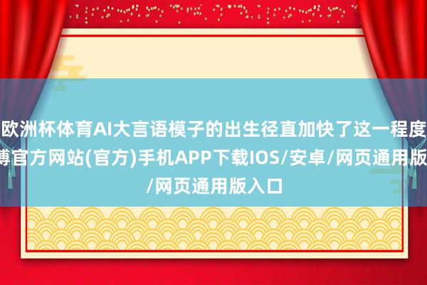 欧洲杯体育AI大言语模子的出生径直加快了这一程度-世博官方网站(官方)手机APP下载IOS/安卓/网页通用版入口