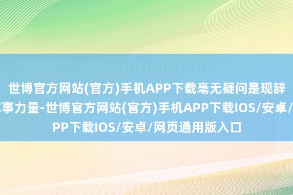 世博官方网站(官方)手机APP下载毫无疑问是现辞宇宙最刚劲的军事力量-世博官方网站(官方)手机APP下载IOS/安卓/网页通用版入口