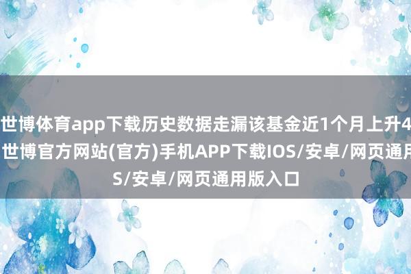 世博体育app下载历史数据走漏该基金近1个月上升41.47%-世博官方网站(官方)手机APP下载IOS/安卓/网页通用版入口