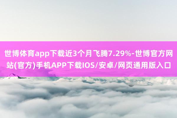 世博体育app下载近3个月飞腾7.29%-世博官方网站(官方)手机APP下载IOS/安卓/网页通用版入口