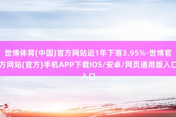 世博体育(中国)官方网站近1年下落3.95%-世博官方网站(官方)手机APP下载IOS/安卓/网页通用版入口