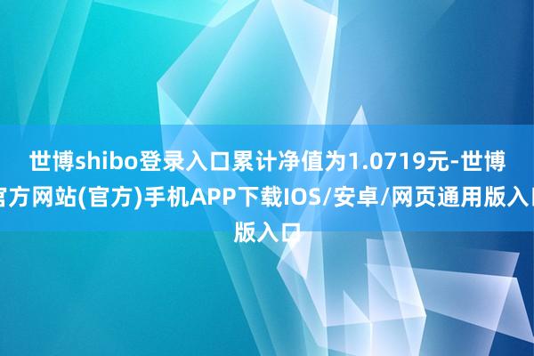 世博shibo登录入口累计净值为1.0719元-世博官方网站(官方)手机APP下载IOS/安卓/网页通用版入口