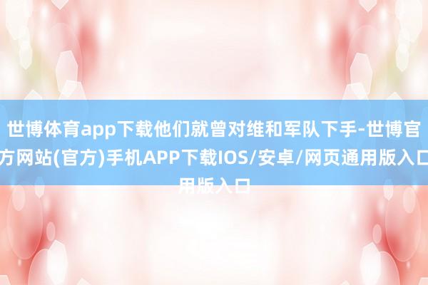 世博体育app下载他们就曾对维和军队下手-世博官方网站(官方)手机APP下载IOS/安卓/网页通用版入口