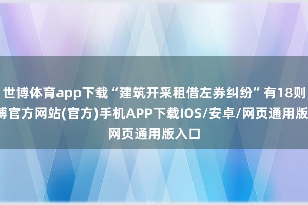 世博体育app下载“建筑开采租借左券纠纷”有18则-世博官方网站(官方)手机APP下载IOS/安卓/网页通用版入口