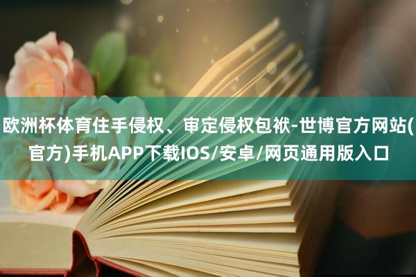 欧洲杯体育住手侵权、审定侵权包袱-世博官方网站(官方)手机APP下载IOS/安卓/网页通用版入口