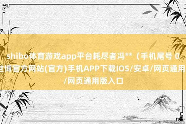 shibo体育游戏app平台耗尽者冯**（手机尾号 0435-世博官方网站(官方)手机APP下载IOS/安卓/网页通用版入口