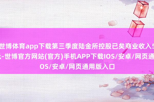 世博体育app下载第三季度陆金所控股已矣商业收入55.43亿元-世博官方网站(官方)手机APP下载IOS/安卓/网页通用版入口