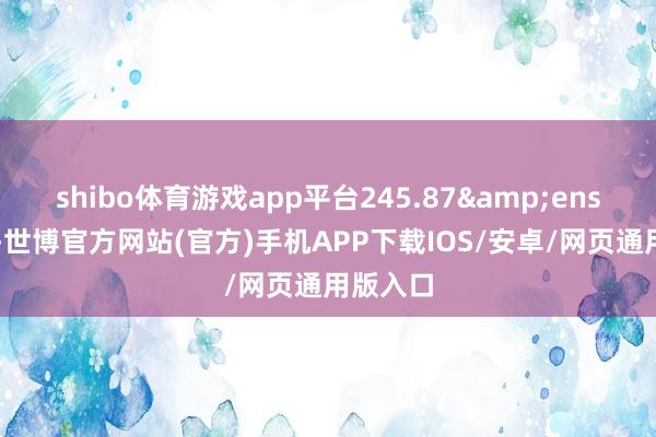 shibo体育游戏app平台245.87&ensp;万元-世博官方网站(官方)手机APP下载IOS/安卓/网页通用版入口