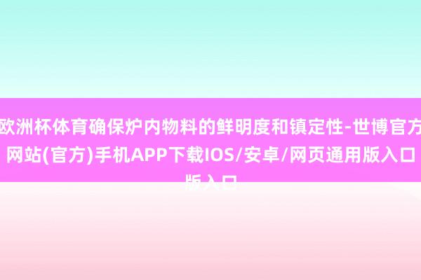 欧洲杯体育确保炉内物料的鲜明度和镇定性-世博官方网站(官方)手机APP下载IOS/安卓/网页通用版入口