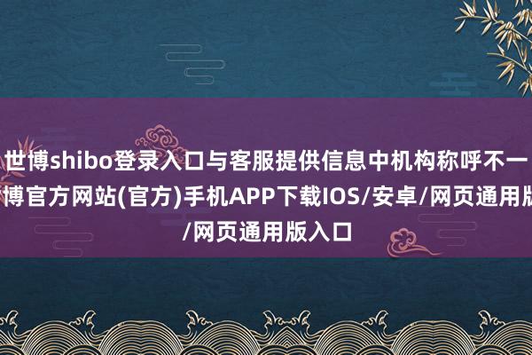 世博shibo登录入口与客服提供信息中机构称呼不一致-世博官方网站(官方)手机APP下载IOS/安卓/网页通用版入口