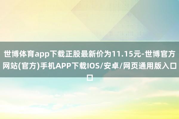 世博体育app下载正股最新价为11.15元-世博官方网站(官方)手机APP下载IOS/安卓/网页通用版入口