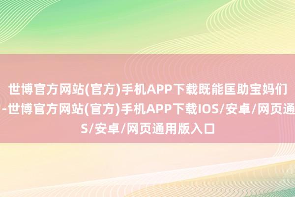 世博官方网站(官方)手机APP下载既能匡助宝妈们还原膂力-世博官方网站(官方)手机APP下载IOS/安卓/网页通用版入口