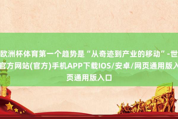 欧洲杯体育第一个趋势是“从奇迹到产业的移动”-世博官方网站(官方)手机APP下载IOS/安卓/网页通用版入口