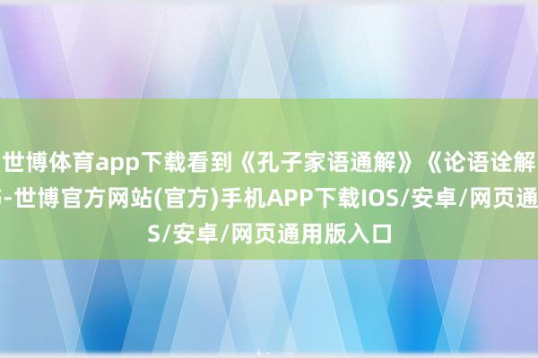 世博体育app下载看到《孔子家语通解》《论语诠解》两本书-世博官方网站(官方)手机APP下载IOS/安卓/网页通用版入口