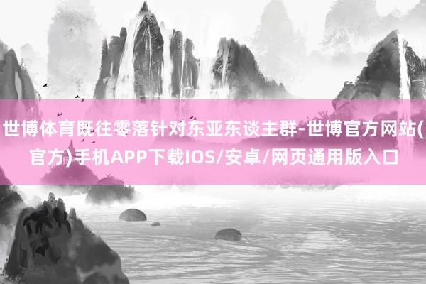 世博体育既往零落针对东亚东谈主群-世博官方网站(官方)手机APP下载IOS/安卓/网页通用版入口