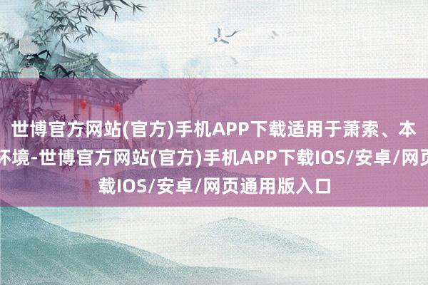 世博官方网站(官方)手机APP下载适用于萧索、本质室等多种环境-世博官方网站(官方)手机APP下载IOS/安卓/网页通用版入口