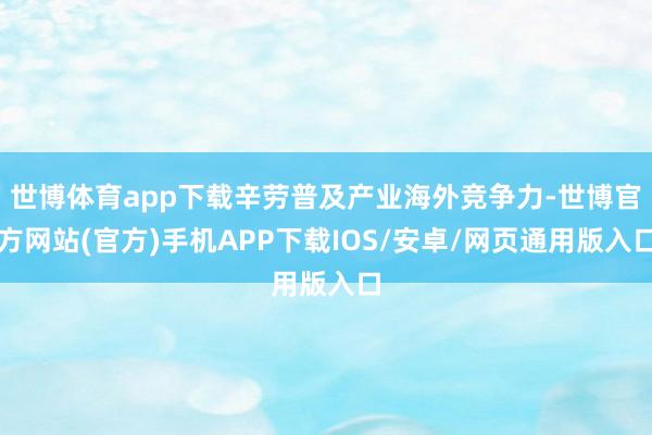 世博体育app下载辛劳普及产业海外竞争力-世博官方网站(官方)手机APP下载IOS/安卓/网页通用版入口