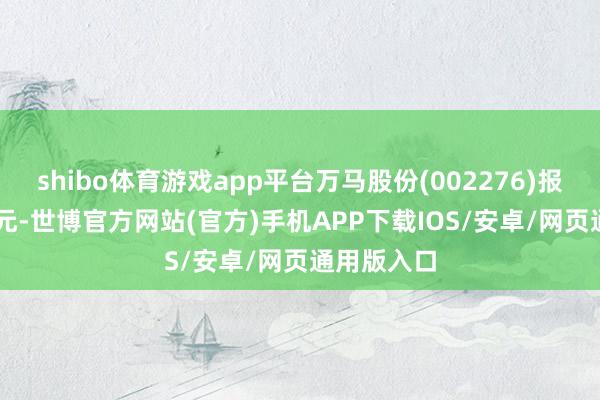 shibo体育游戏app平台万马股份(002276)报收于8.49元-世博官方网站(官方)手机APP下载IOS/安卓/网页通用版入口