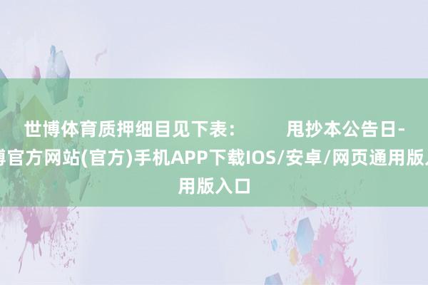 世博体育质押细目见下表：        甩抄本公告日-世博官方网站(官方)手机APP下载IOS/安卓/网页通用版入口