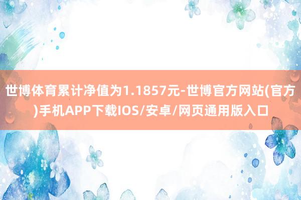 世博体育累计净值为1.1857元-世博官方网站(官方)手机APP下载IOS/安卓/网页通用版入口