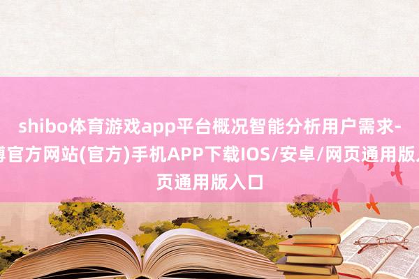 shibo体育游戏app平台概况智能分析用户需求-世博官方网站(官方)手机APP下载IOS/安卓/网页通用版入口