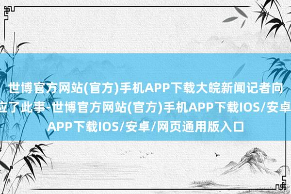 世博官方网站(官方)手机APP下载大皖新闻记者向民生银行客服反应了此事-世博官方网站(官方)手机APP下载IOS/安卓/网页通用版入口