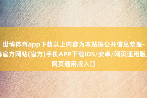 世博体育app下载以上内容为本站据公开信息整理-世博官方网站(官方)手机APP下载IOS/安卓/网页通用版入口