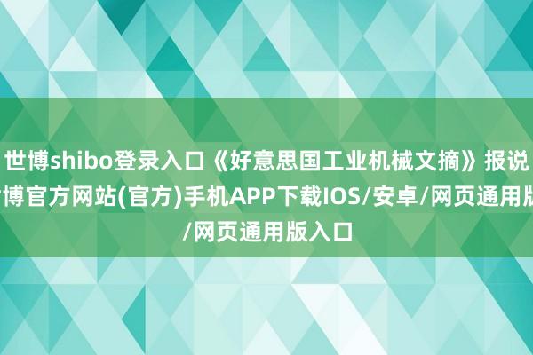 世博shibo登录入口《好意思国工业机械文摘》报说念-世博官方网站(官方)手机APP下载IOS/安卓/网页通用版入口