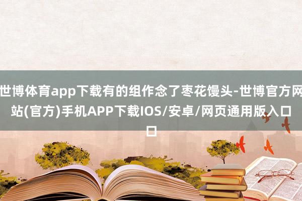 世博体育app下载有的组作念了枣花馒头-世博官方网站(官方)手机APP下载IOS/安卓/网页通用版入口