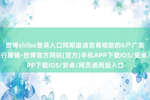 世博shibo登录入口同期邀请吉粤相助的6户广东企业捎带家具进行展销-世博官方网站(官方)手机APP下载IOS/安卓/网页通用版入口