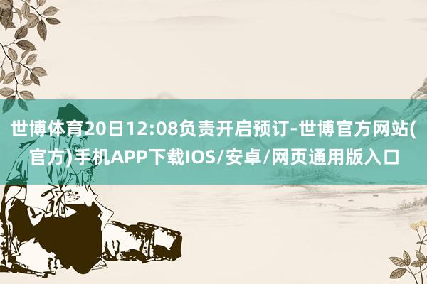 世博体育20日12:08负责开启预订-世博官方网站(官方)手机APP下载IOS/安卓/网页通用版入口