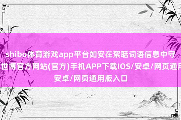 shibo体育游戏app平台如安在絮聒词语信息中守住感性-世博官方网站(官方)手机APP下载IOS/安卓/网页通用版入口
