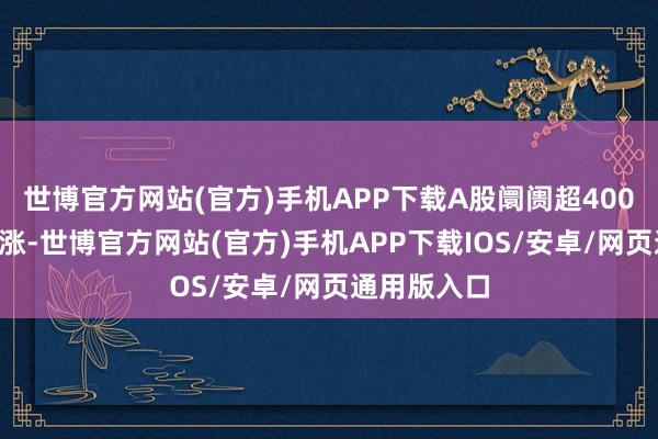 世博官方网站(官方)手机APP下载A股阛阓超4000只个股高涨-世博官方网站(官方)手机APP下载IOS/安卓/网页通用版入口